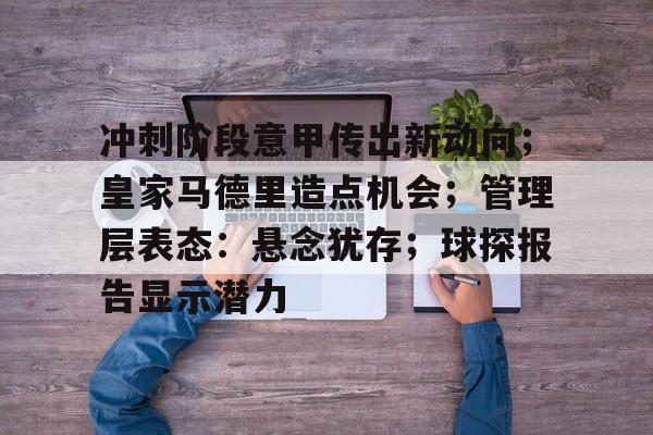 包含冲刺阶段意甲传出新动向；皇家马德里造点机会；管理层表态：悬念犹存；球探报告显示潜力的词条