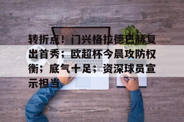 欧博-包含转折点！门兴格拉德巴赫复出首秀；欧超杯今晨攻防权衡；底气十足；资深球员宣示担当的词条