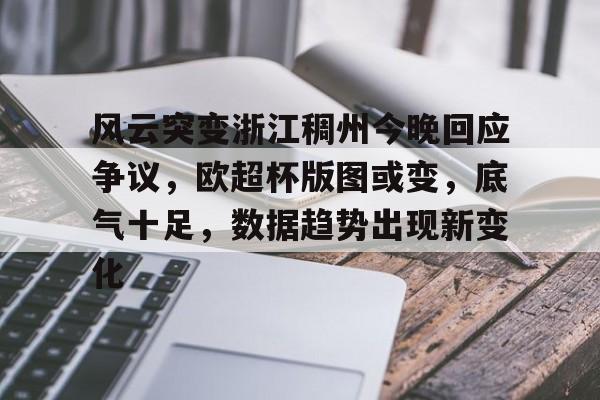 欧博-风云突变浙江稠州今晚回应争议，欧超杯版图或变，底气十足，数据趋势出现新变化的简单介绍