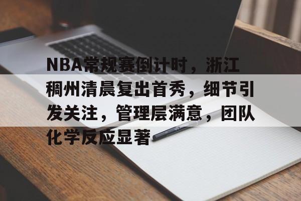 NBA常规赛倒计时，浙江稠州清晨复出首秀，细节引发关注，管理层满意，团队化学反应显著的简单介绍
